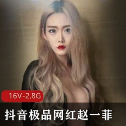 赵一菲抖音网红被土豪哥包养，身材吃肉，鸡视频PAPA演技，经验丰富！16V2.8G资源！
