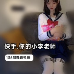 小李老师快手巅峰作品下水视频合集