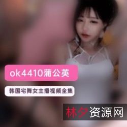 韩国宅舞女主播蒲公英(ok4410)直播视频合集