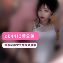 韩国宅舞女主播蒲公英(ok4410)直播视频合集