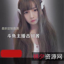 斗鱼主播古川kagura_最新定制