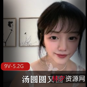 超美女孩汤圆圆9V-5.2G视频作品，颜值小妲己N子鲍鲍福利姬推特大片