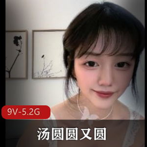 超美女孩汤圆圆9V-5.2G视频作品，颜值小妲己N子鲍鲍福利姬推特大片