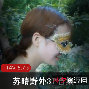 苏晴野外三人游视频合集，91传媒出品，总时长2小时，文件大小5.7G，flv/MP4格式，小姐姐火爆回忆