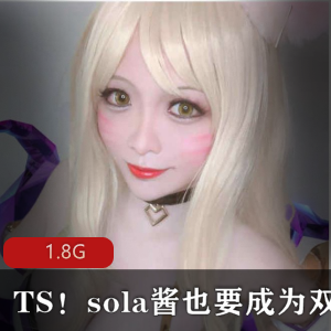 TS天花板（sola酱也要成为双马尾）人气大合集，视频丰富大小合适