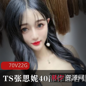 TS张思妮70段视频资源22G完整大礼包