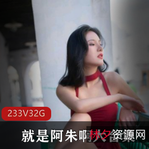 高颜值女神阿朱作品合集，32.4G视频精品