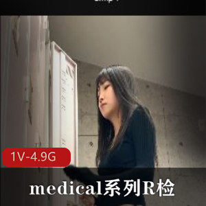 爆火的岛国医学系列R检-4K视频，时长12分，小伙伴们快来体验一下！