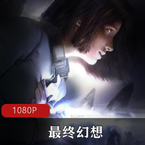 《最终幻想》影视作品合集，包含9部作品，中文字幕，独立剧情，免费下载