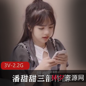 水果传媒绝版资源：潘甜甜三部作品合集，颜值妹子身材绝美