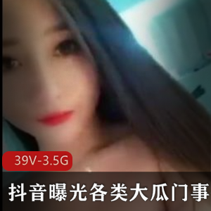 抖音曝光大瓜门事件39个视频，总时长3.5小时