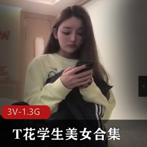 精选T花学生美女合集3V1.3G，校园自拍，颜值身材俱佳，三位女主，观看体验极佳