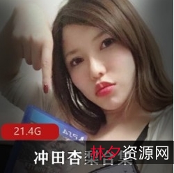 岛国OnlyFans超级大猫冲田杏梨最新剧情合集1V1G，精彩不容错过